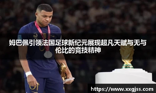 姆巴佩引领法国足球新纪元展现超凡天赋与无与伦比的竞技精神