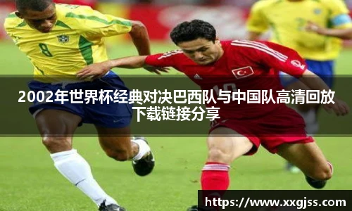 2002年世界杯经典对决巴西队与中国队高清回放下载链接分享
