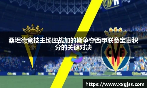 桑坦德竞技主场迎战加的斯争夺西甲联赛宝贵积分的关键对决