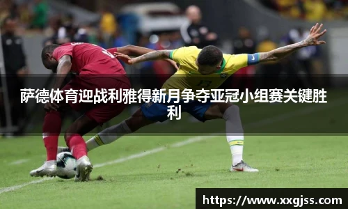 萨德体育迎战利雅得新月争夺亚冠小组赛关键胜利