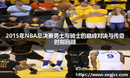 2015年NBA总决赛勇士与骑士的巅峰对决与传奇时刻回顾