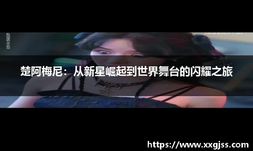 楚阿梅尼：从新星崛起到世界舞台的闪耀之旅