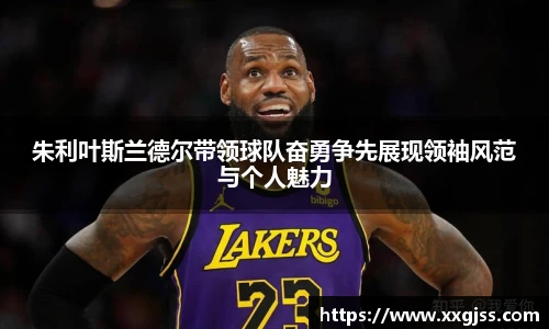 朱利叶斯兰德尔带领球队奋勇争先展现领袖风范与个人魅力